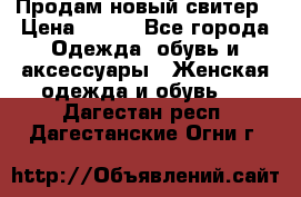 Продам новый свитер › Цена ­ 800 - Все города Одежда, обувь и аксессуары » Женская одежда и обувь   . Дагестан респ.,Дагестанские Огни г.